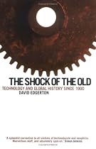 Shock Of The Old: Technology and Global History since 1900: Technology in Global History Since 1900
