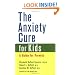 The Anxiety Cure for Kids: A Guide for Parents