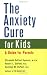 The Anxiety Cure for Kids: A Guide for Parents