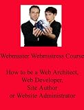 The Webmaster Webmistress Course : How to be a web architect, web developer, site author or website administrator