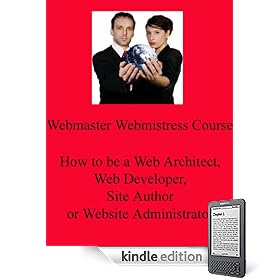 The Webmaster Webmistress Course : How to be a web architect, web developer, site author or website administrator