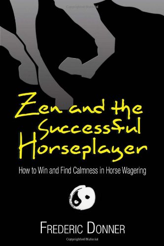 Zen and the Successful Horseplayer: How to Win and Find Calmness in Horse Wagering