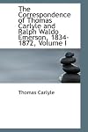 The Correspondence of Thomas Carlyle and Ralph Waldo Emerson, 1834-1872, Volume I