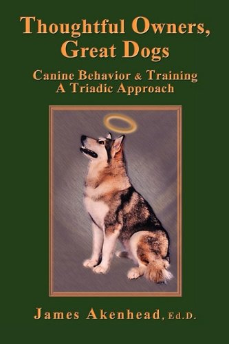 Thoughtful Owners, Great Dogs: Canine Behavior and Training A Triadic Approach