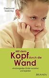 Mit dem Kopf durch die Wand: "Anstrengende" Kinder verstehen und begleiten - David Arp, Claudia Arp