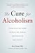 The Cure for Alcoholism: Drink Your Way Sober Without Willpower, Abstinence or Discomfort