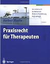 Praxisrecht f&uuml;r Therapeuten: Von Arbeitsrecht bis Werberecht: Moderne Praxisf&uuml;hrung leicht gemacht