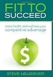 Fit To Succeed: Make Health and Wellness Your Competitive Advantage