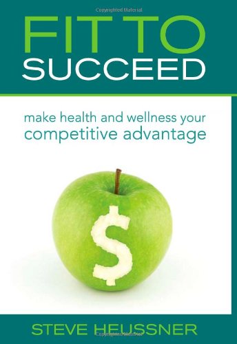 Fit To Succeed: Make Health and Wellness Your Competitive Advantage