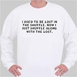 I used to be lost in the shuffle. Now I just shuffle along with the lost. Sweatshirt XXX-Large White