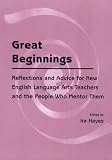 Great Beginnings: Reflections and Advice for New English Language Arts Teachers and the People Who Mentor Them