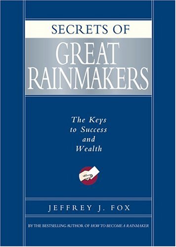 Secrets of Great Rainmakers: The Keys to Success and Wealth