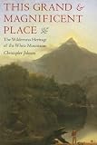 This Grand & Magnificent Place : The Wilderness Heritage Of The White Mountains