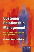 Customer Relationship Management: How to Turn a Good Business into a Great One