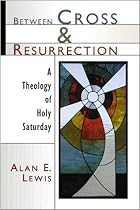 Between Cross and Resurrection: A Theology of Holy Saturday
