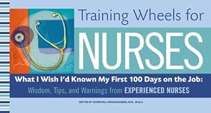 Training Wheels for Nurses: What I Wish I Had Known My First 100 Days on the Job: Wisdom, Tips, and Warnings from Experienced Nurses (Training Wheels)