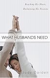 What Husbands Need: Reaching His Heart and Reclaiming His Passion