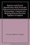 Baptism and church membership : with particular reference to local ecumenical partnerships : a report of a working party to Churches Together in England