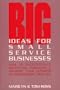 Big Ideas For Small Service Businesses: How To Successfully Advertise, Publicize, & Maximize Your Business or Professional Practice
