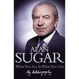 What You See Is What You Get: My Autobiographyby Alan Sugar