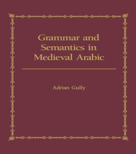 Grammar and Semantics in Medieval Arabic: The Study of Ibn-Hisham's 'Mughni I-Labib'