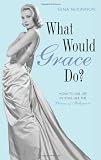 What would Grace do? : how to live life in style like the Princess of Hollywood