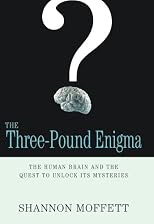 The Three-Pound Enigma: The Human Brain and the Quest to Unlock Its Mysteries
