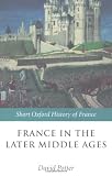 France in the Later Middle Ages 1200-1500 (Short Oxford History of France)