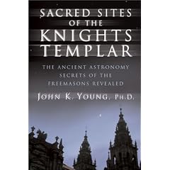 Sacred Sites of the Knights Templar: Ancient Astronomers and Freemasons at Stonehenge, Rennes-Le-Chateau, and Santiago De Compostela