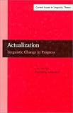 Actualization: Linguistic Change in Progress (Amsterdam Studies in the Theory and History of Linguistic Science, Series IV: Current Issues in Linguistic Theory)