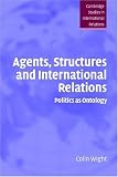 Agents, Structures and International Relations: Politics as Ontology (Cambridge Studies in International Relations)