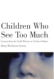 Children Who See Too Much: Lessons from the Child Witness to Violence Project Betsy McAlister Groves