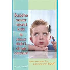 Buddha Never Raised Kids & Jesus Didn't Drive Carpool: Seven Principles for Parenting with Soul