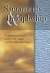 Sacraments & Discipleship: Understanding Baptism & the Lord's Supper in the United Methodist Context