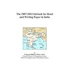 The 2007-2012 Outlook for Bond and Writing Paper in India by  Philip M. Parker
