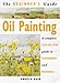 Books : The Beginner's Guide Oil Painting: A Complete Step-By-Step Guide to Techniques and Materials
