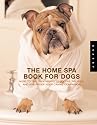 The Home Spa Book for Dogs: Nose to Tail Tteatments to Soothe the Soul and Age-proof Your Canine Companion