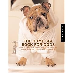 The Home Spa Book for Dogs: Nose-To-Tail Treatments to Age-Proof and Soothe the Soul of Your Canine Companion: Nose to Tail Tteatments to Soothe the Soul and Age-proof Your Canine Companion