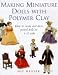 Making Miniature Dolls With Polymer Clay: How to Create and Dress Period Dolls in 1/12 Scale by Sue Heaser
