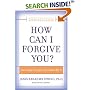 How Can I Forgive You? : The Courage To Forgive, the Freedom Not To