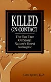 Killed on Contact: The Tea Tree Oil Story : Nature s Finest Antiseptic