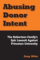 Abusing Donor Intent: The Robertson Family's Epic Lawsuit Against Princeton University Abusing Donor Intent: The Robertson Family's Epic Lawsuit Against Princeton University
