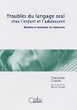 Troubles du langage oral chez l'enfant et l'adolescent. : M�thodes et techniques de r��ducation