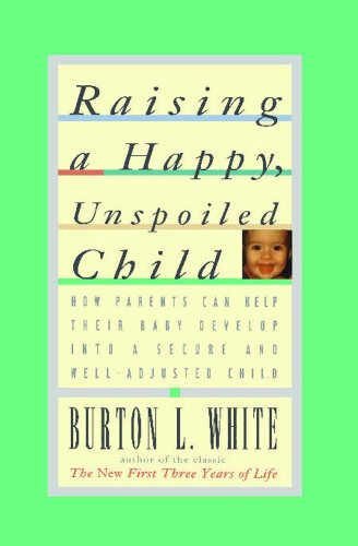 raising a happy unspoiled child how parents can help their baby develop into a secure and we