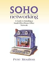 Soho Networking: A Guide to Installing a Small Office/Home Network