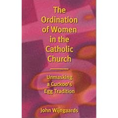 The Ordination of Women in the Catholic Church: Unmasking a Cuckoo's Egg Tradition