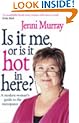 Is It Me Or Is It Hot In Here?: A modern woman's guide to the menopause