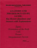 Anatomy and Physiology Study Guide: Key Review Questions and Answers with Explanations (Volume 1: Orientation of the Body, Cells, Tissues, Integumentary System)