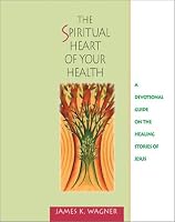 The Spiritual Heart of Your Health: A Devotional Guide on the Healing Stories of Jesus