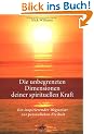 Die unbegrenzten Dimensionen deiner spirituellen Kraft. Ein inspirierender Wegweiser zur per�nlichen Freiheit